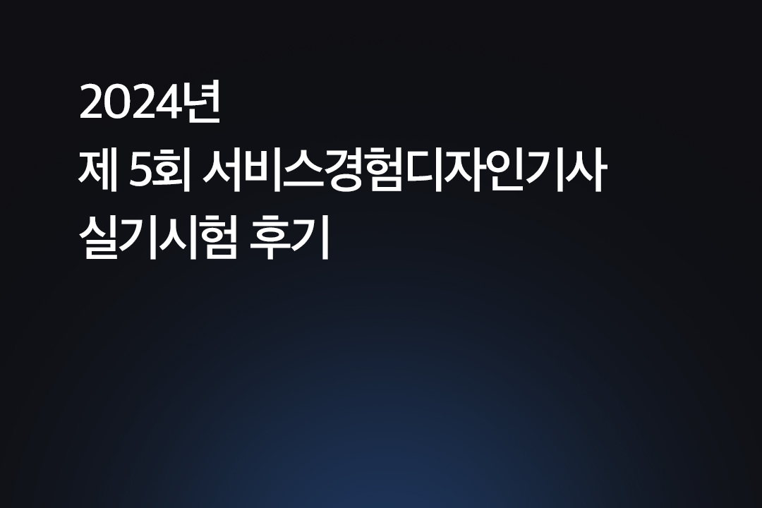 2024년 제5회 서비스경험디자인기사 실기시험 후기